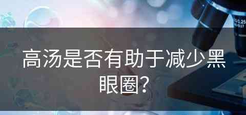 高汤是否有助于减少黑眼圈？